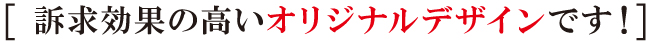 訴求効果の高いオリジナルデザインです 訴求効果の高いオリジナルデザインです