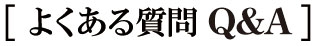 よくある質問 Q&A よくある質問 Q&A