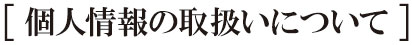 個人情報の取扱いについて 個人情報の取扱いについて