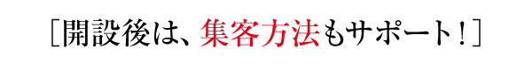 開設後は、集客方法もサポート 開設後は、集客方法もサポート