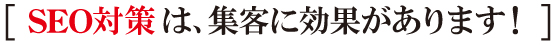 SEO対策は、集客に効果があります! SEO対策は、集客に効果があります!